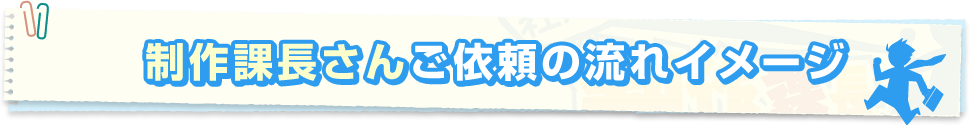制作課長さんご依頼の流れのイメージ図