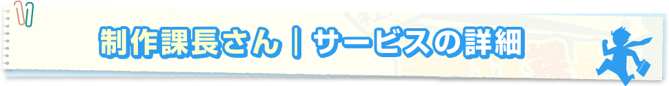 制作課長さんサービスの詳細