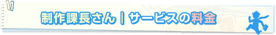 制作課長さんサービスの料金